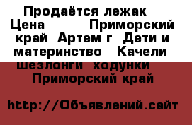 Продаётся лежак! › Цена ­ 800 - Приморский край, Артем г. Дети и материнство » Качели, шезлонги, ходунки   . Приморский край